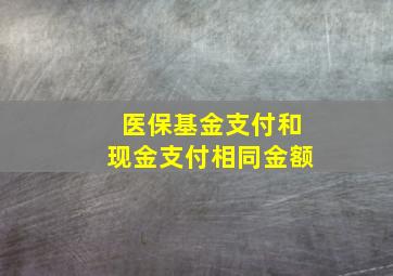 医保基金支付和现金支付相同金额