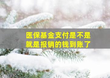 医保基金支付是不是就是报销的钱到账了