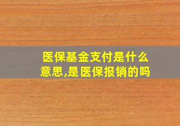 医保基金支付是什么意思,是医保报销的吗