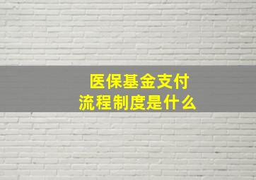 医保基金支付流程制度是什么