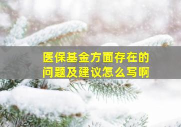 医保基金方面存在的问题及建议怎么写啊