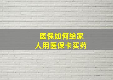 医保如何给家人用医保卡买药