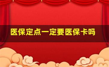 医保定点一定要医保卡吗