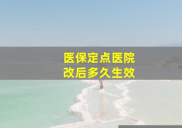 医保定点医院改后多久生效