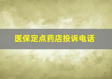 医保定点药店投诉电话