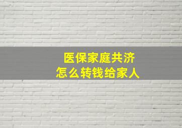 医保家庭共济怎么转钱给家人