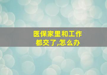 医保家里和工作都交了,怎么办