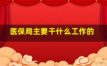 医保局主要干什么工作的