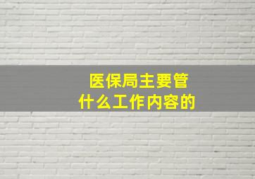 医保局主要管什么工作内容的