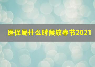 医保局什么时候放春节2021