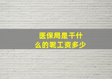 医保局是干什么的呢工资多少