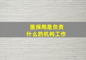 医保局是负责什么的机构工作