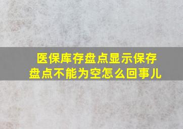 医保库存盘点显示保存盘点不能为空怎么回事儿