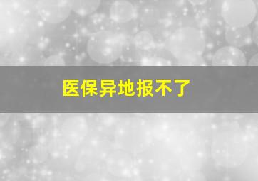 医保异地报不了