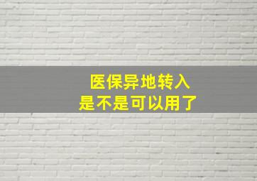 医保异地转入是不是可以用了