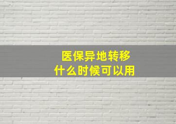 医保异地转移什么时候可以用