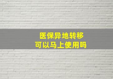 医保异地转移可以马上使用吗