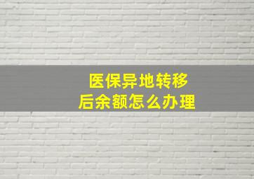 医保异地转移后余额怎么办理