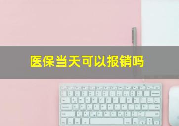 医保当天可以报销吗