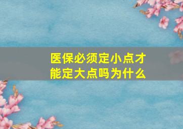 医保必须定小点才能定大点吗为什么