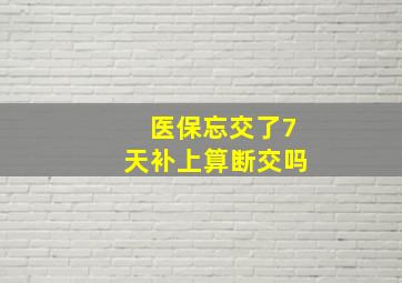 医保忘交了7天补上算断交吗