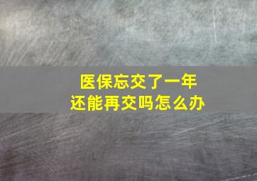 医保忘交了一年还能再交吗怎么办