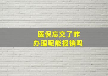 医保忘交了咋办理呢能报销吗