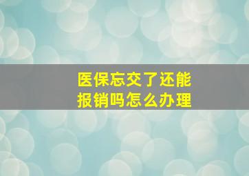 医保忘交了还能报销吗怎么办理