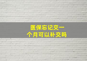 医保忘记交一个月可以补交吗