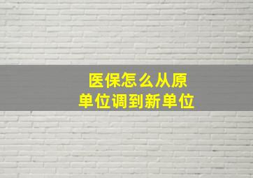 医保怎么从原单位调到新单位