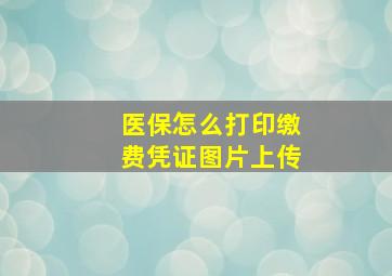 医保怎么打印缴费凭证图片上传