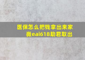 医保怎么把钱拿出来家嶶eai618助君取出