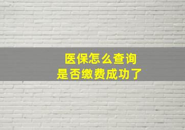 医保怎么查询是否缴费成功了