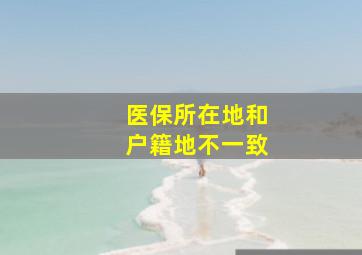 医保所在地和户籍地不一致