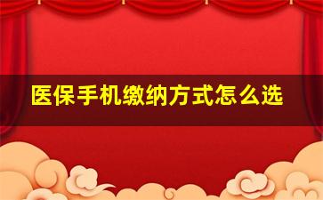 医保手机缴纳方式怎么选