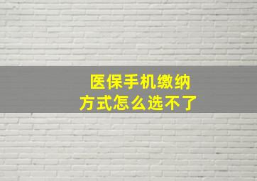 医保手机缴纳方式怎么选不了