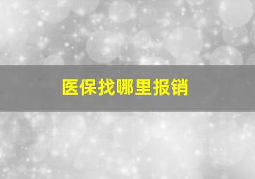 医保找哪里报销