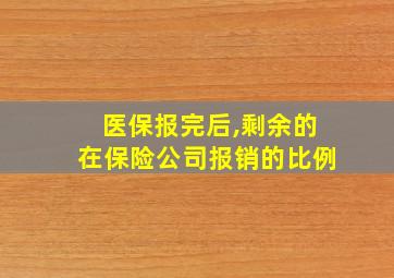 医保报完后,剩余的在保险公司报销的比例