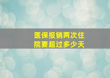 医保报销两次住院要超过多少天