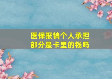 医保报销个人承担部分是卡里的钱吗