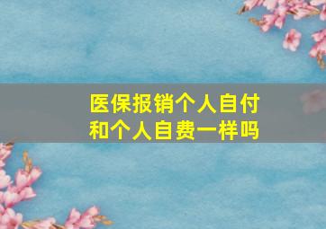 医保报销个人自付和个人自费一样吗