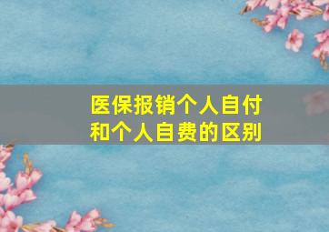 医保报销个人自付和个人自费的区别