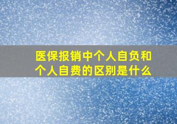 医保报销中个人自负和个人自费的区别是什么