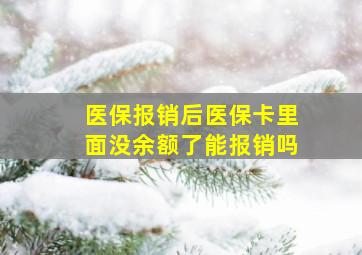 医保报销后医保卡里面没余额了能报销吗