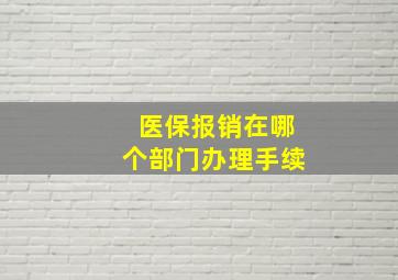 医保报销在哪个部门办理手续