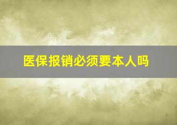 医保报销必须要本人吗