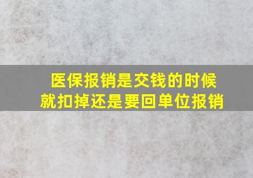 医保报销是交钱的时候就扣掉还是要回单位报销