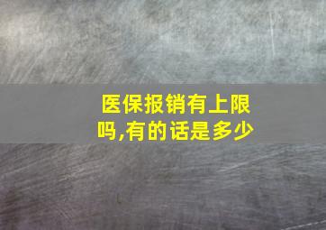 医保报销有上限吗,有的话是多少