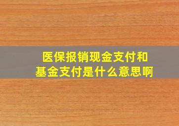 医保报销现金支付和基金支付是什么意思啊