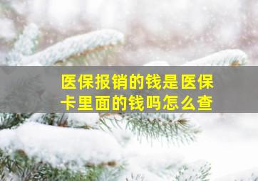 医保报销的钱是医保卡里面的钱吗怎么查